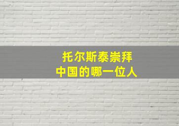 托尔斯泰崇拜中国的哪一位人