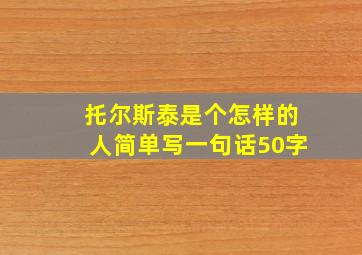 托尔斯泰是个怎样的人简单写一句话50字