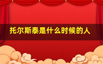 托尔斯泰是什么时候的人