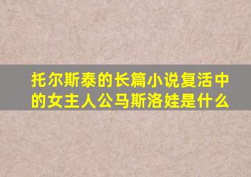 托尔斯泰的长篇小说复活中的女主人公马斯洛娃是什么