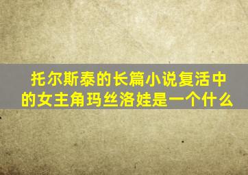 托尔斯泰的长篇小说复活中的女主角玛丝洛娃是一个什么