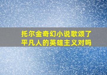 托尔金奇幻小说歌颂了平凡人的英雄主义对吗