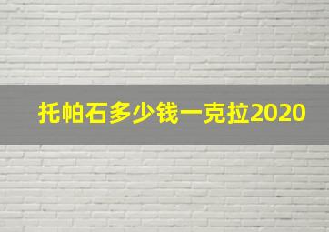 托帕石多少钱一克拉2020