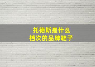 托德斯是什么档次的品牌鞋子