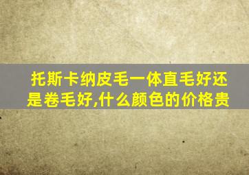 托斯卡纳皮毛一体直毛好还是卷毛好,什么颜色的价格贵