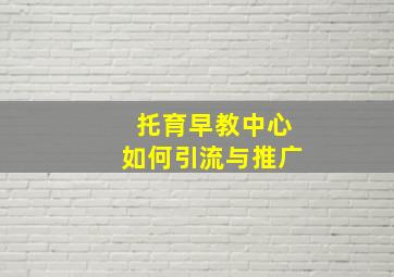 托育早教中心如何引流与推广