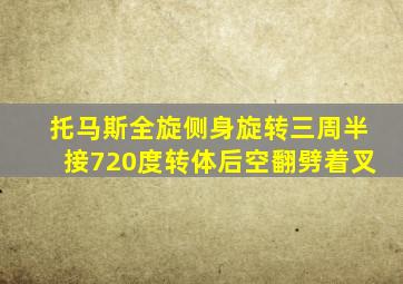 托马斯全旋侧身旋转三周半接720度转体后空翻劈着叉