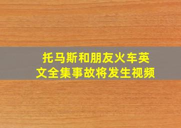 托马斯和朋友火车英文全集事故将发生视频