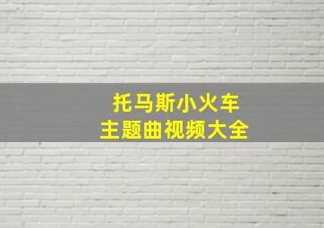 托马斯小火车主题曲视频大全