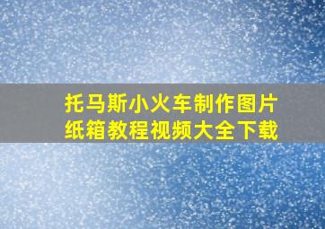 托马斯小火车制作图片纸箱教程视频大全下载