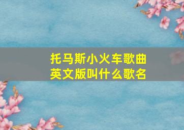 托马斯小火车歌曲英文版叫什么歌名