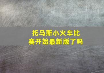 托马斯小火车比赛开始最新版了吗