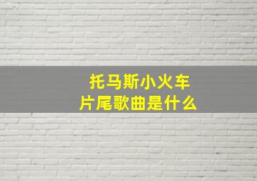 托马斯小火车片尾歌曲是什么