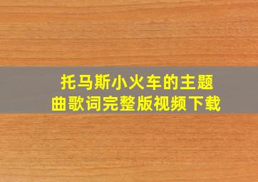 托马斯小火车的主题曲歌词完整版视频下载