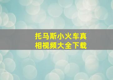 托马斯小火车真相视频大全下载