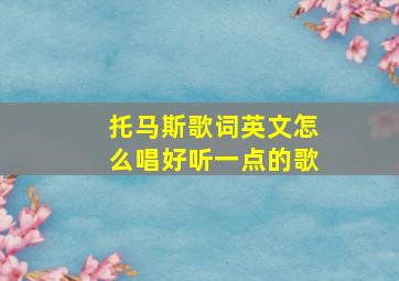 托马斯歌词英文怎么唱好听一点的歌