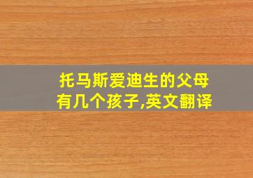 托马斯爱迪生的父母有几个孩子,英文翻译