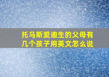 托马斯爱迪生的父母有几个孩子用英文怎么说