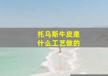 托马斯牛皮是什么工艺做的