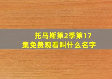 托马斯第2季第17集免费观看叫什么名字