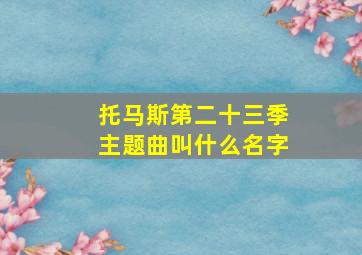 托马斯第二十三季主题曲叫什么名字