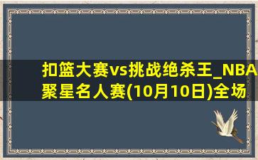 扣篮大赛vs挑战绝杀王_NBA聚星名人赛(10月10日)全场录像