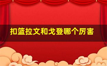 扣篮拉文和戈登哪个厉害