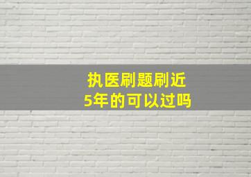 执医刷题刷近5年的可以过吗