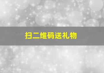 扫二维码送礼物