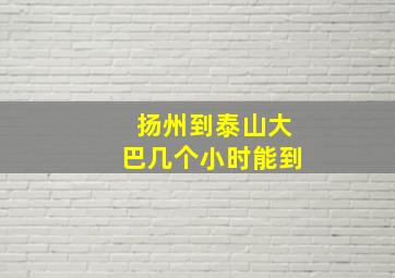 扬州到泰山大巴几个小时能到