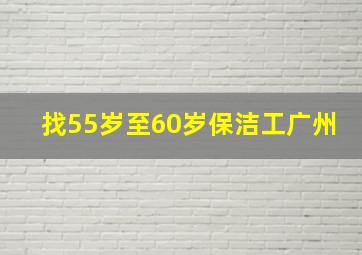 找55岁至60岁保洁工广州