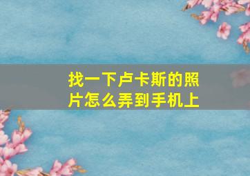 找一下卢卡斯的照片怎么弄到手机上