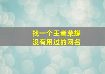 找一个王者荣耀没有用过的网名