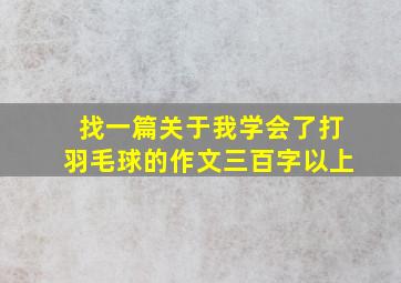 找一篇关于我学会了打羽毛球的作文三百字以上