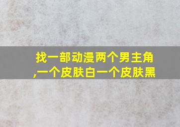 找一部动漫两个男主角,一个皮肤白一个皮肤黑