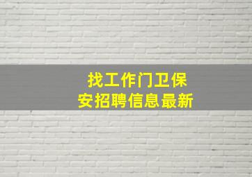 找工作门卫保安招聘信息最新