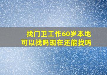 找门卫工作60岁本地可以找吗现在还能找吗