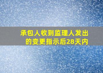 承包人收到监理人发出的变更指示后28天内