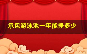 承包游泳池一年能挣多少