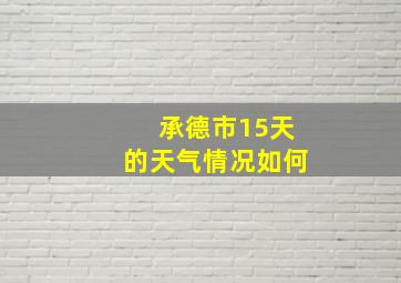 承德市15天的天气情况如何