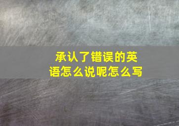 承认了错误的英语怎么说呢怎么写