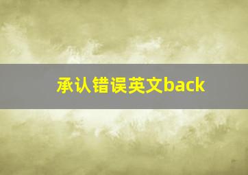 承认错误英文back