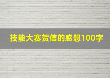 技能大赛贺信的感想100字