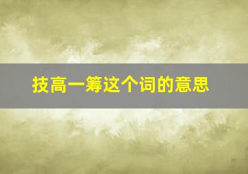 技高一筹这个词的意思