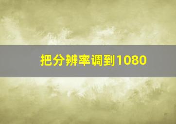 把分辨率调到1080