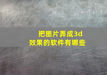 把图片弄成3d效果的软件有哪些