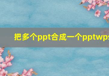 把多个ppt合成一个pptwps