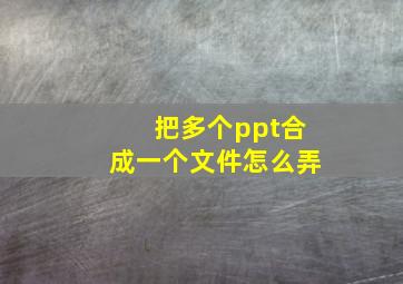 把多个ppt合成一个文件怎么弄