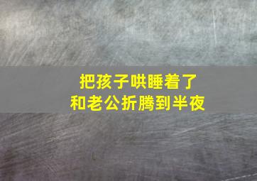 把孩子哄睡着了和老公折腾到半夜