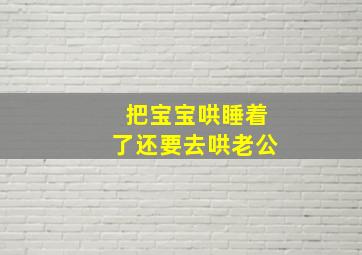 把宝宝哄睡着了还要去哄老公